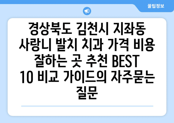 경상북도 김천시 지좌동 사랑니 발치 치과 가격 비용 잘하는 곳 추천 BEST 10 비교 가이드