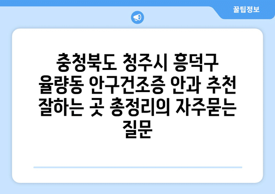 충청북도 청주시 흥덕구 율량동 안구건조증 안과 추천 잘하는 곳 총정리