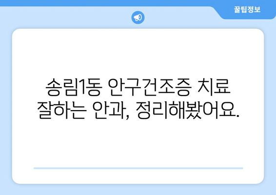 인천시 동구 송림1동 안구건조증 안과 추천 잘하는 곳 총정리