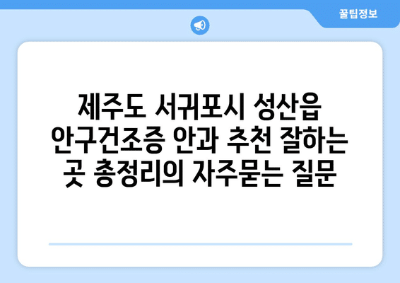 제주도 서귀포시 성산읍 안구건조증 안과 추천 잘하는 곳 총정리