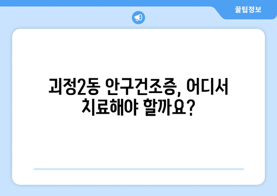 부산시 사하구 괴정2동 안구건조증 안과 추천 잘하는 곳 총정리