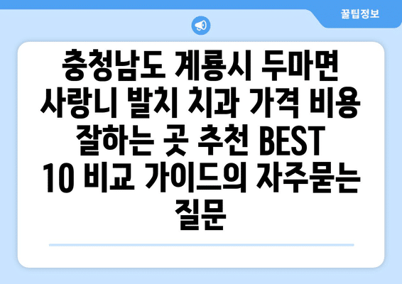 충청남도 계룡시 두마면 사랑니 발치 치과 가격 비용 잘하는 곳 추천 BEST 10 비교 가이드