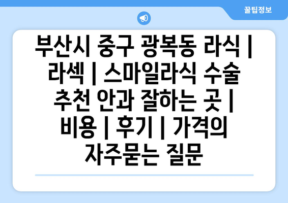 부산시 중구 광복동 라식 | 라섹 | 스마일라식 수술 추천 안과 잘하는 곳 | 비용 | 후기 | 가격