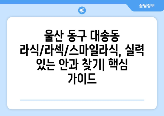 울산시 동구 대송동 라식 | 라섹 | 스마일라식 수술 추천 안과 잘하는 곳 | 비용 | 후기 | 가격