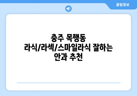 충청북도 충주시 목행동 라식 | 라섹 | 스마일라식 수술 추천 안과 잘하는 곳 | 비용 | 후기 | 가격