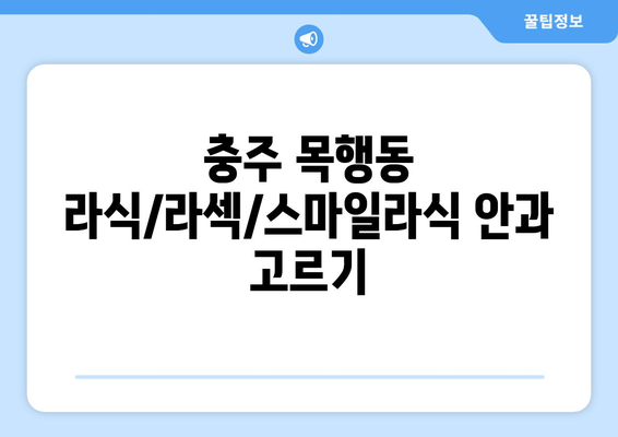 충청북도 충주시 목행동 라식 | 라섹 | 스마일라식 수술 추천 안과 잘하는 곳 | 비용 | 후기 | 가격