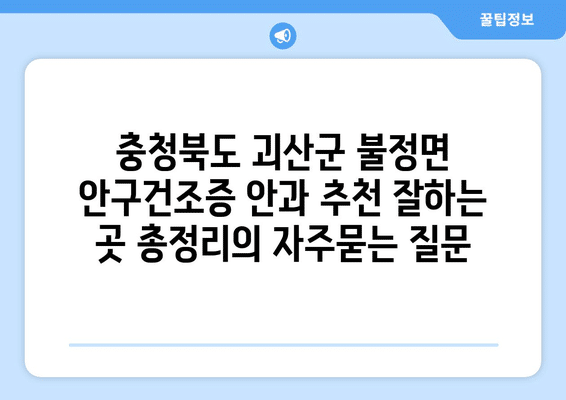 충청북도 괴산군 불정면 안구건조증 안과 추천 잘하는 곳 총정리