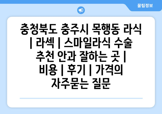 충청북도 충주시 목행동 라식 | 라섹 | 스마일라식 수술 추천 안과 잘하는 곳 | 비용 | 후기 | 가격