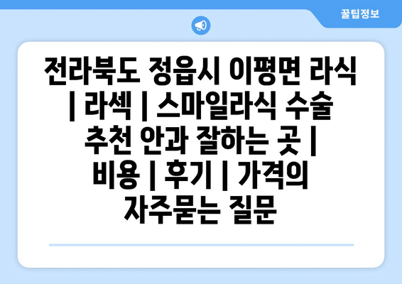 전라북도 정읍시 이평면 라식 | 라섹 | 스마일라식 수술 추천 안과 잘하는 곳 | 비용 | 후기 | 가격